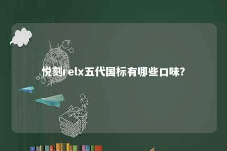 悦刻relx五代国标有哪些口味？ 